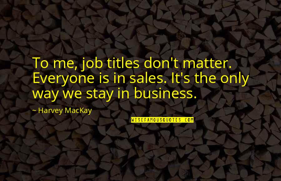 Mackay's Quotes By Harvey MacKay: To me, job titles don't matter. Everyone is