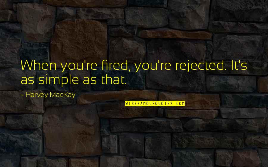 Mackay's Quotes By Harvey MacKay: When you're fired, you're rejected. It's as simple