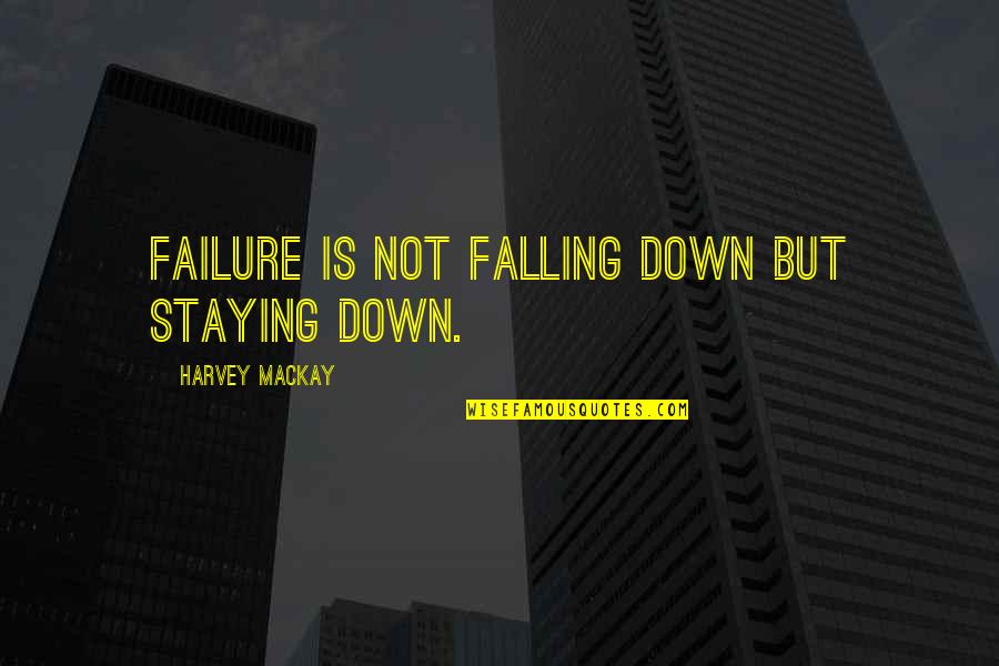 Mackay's Quotes By Harvey MacKay: Failure is not falling down but staying down.