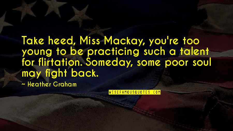 Mackay's Quotes By Heather Graham: Take heed, Miss Mackay, you're too young to Mackay's Quotes By Heather Graham: Take heed, Miss Mackay, you're too young to