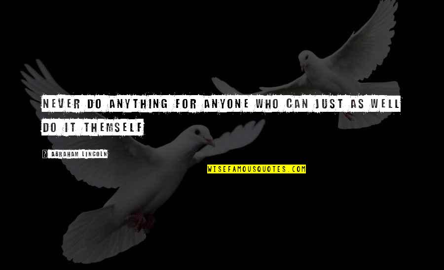 Mackeben School Quotes By Abraham Lincoln: Never do anything for anyone who can just Mackeben School Quotes By Abraham Lincoln: Never do anything for anyone who can just