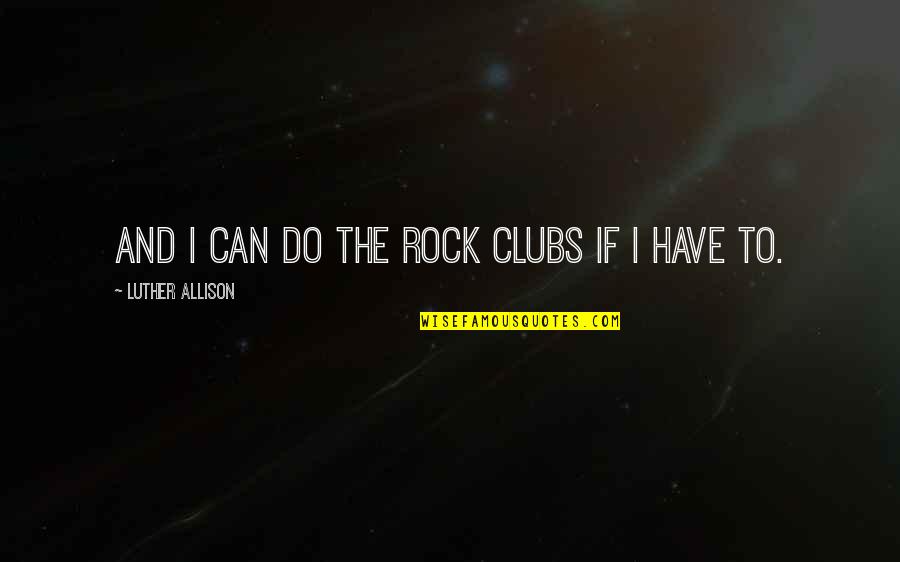 Mackem Quotes By Luther Allison: And I can do the rock clubs if