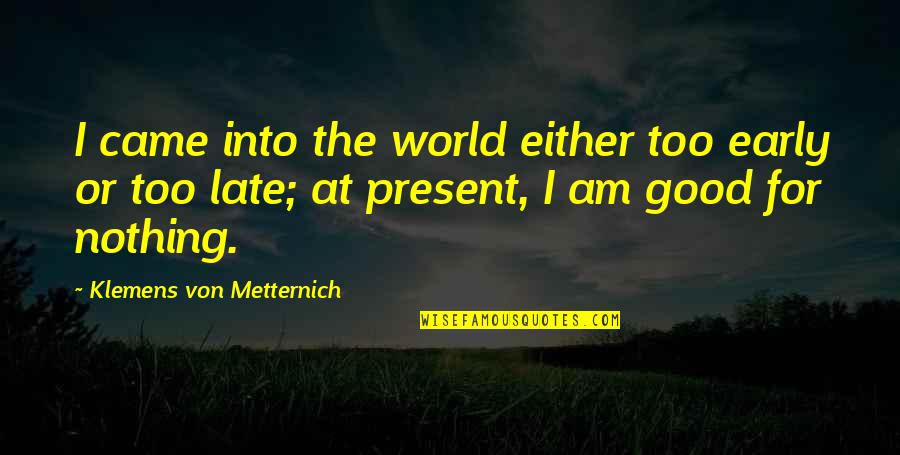 Mackenbrock M Nster Quotes By Klemens Von Metternich: I came into the world either too early Mackenbrock M Nster Quotes By Klemens Von Metternich: I came into the world either too early
