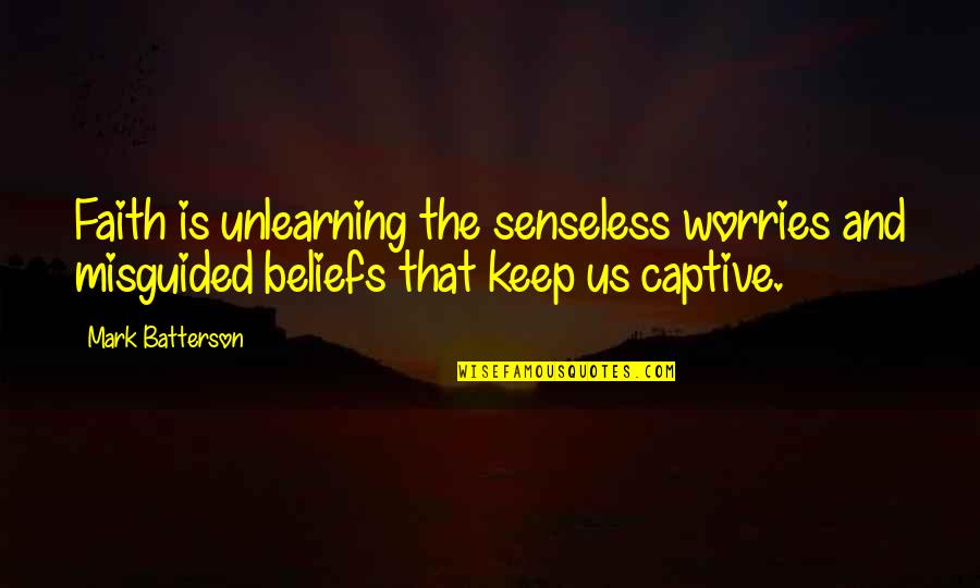 Mackendrick Artist Quotes By Mark Batterson: Faith is unlearning the senseless worries and misguided Mackendrick Artist Quotes By Mark Batterson: Faith is unlearning the senseless worries and misguided