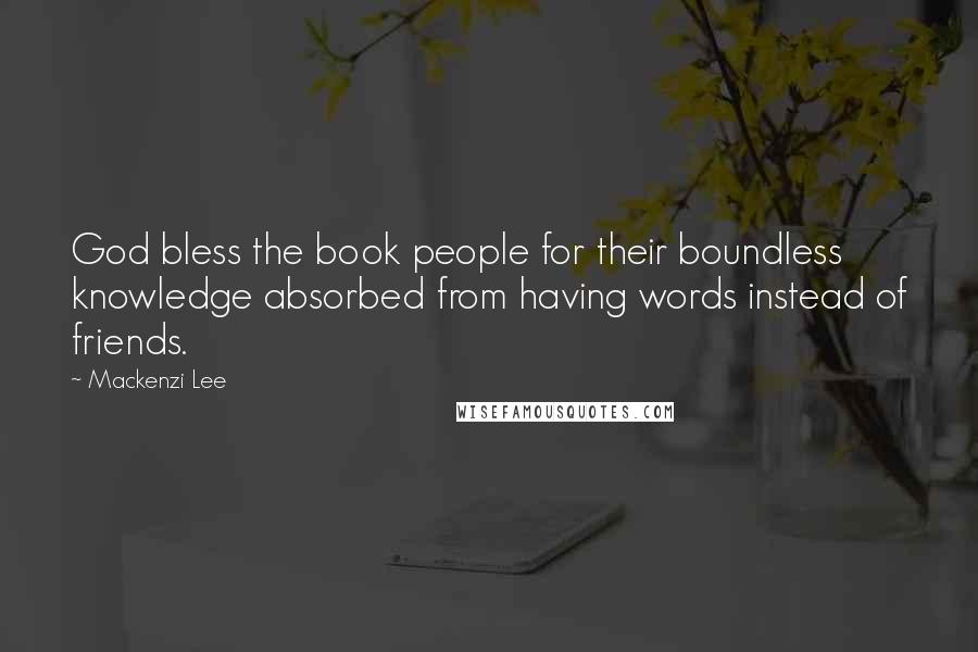 Mackenzi Lee quotes: God bless the book people for their boundless knowledge absorbed from having words instead of friends.