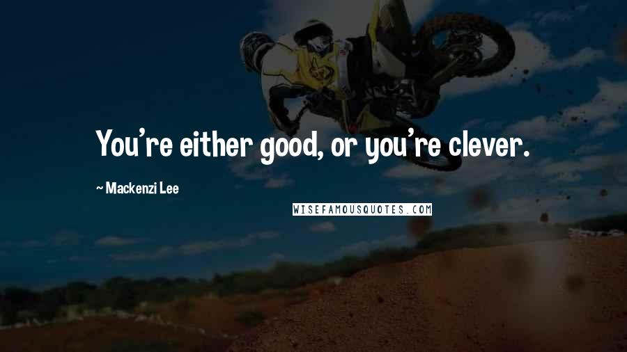 Mackenzi Lee quotes: You're either good, or you're clever.
