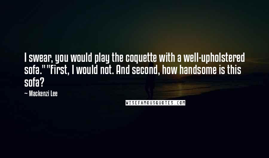 Mackenzi Lee quotes: I swear, you would play the coquette with a well-upholstered sofa.""First, I would not. And second, how handsome is this sofa? Mackenzi Lee quotes: I swear, you would play the coquette with a well-upholstered sofa.""First, I would not. And second, how handsome is this sofa?