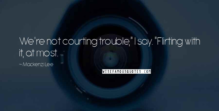 Mackenzi Lee quotes: We're not courting trouble," I say. "Flirting with it, at most.