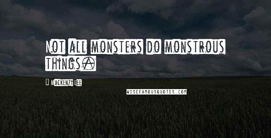 Mackenzi Lee quotes: Not all monsters do monstrous things.