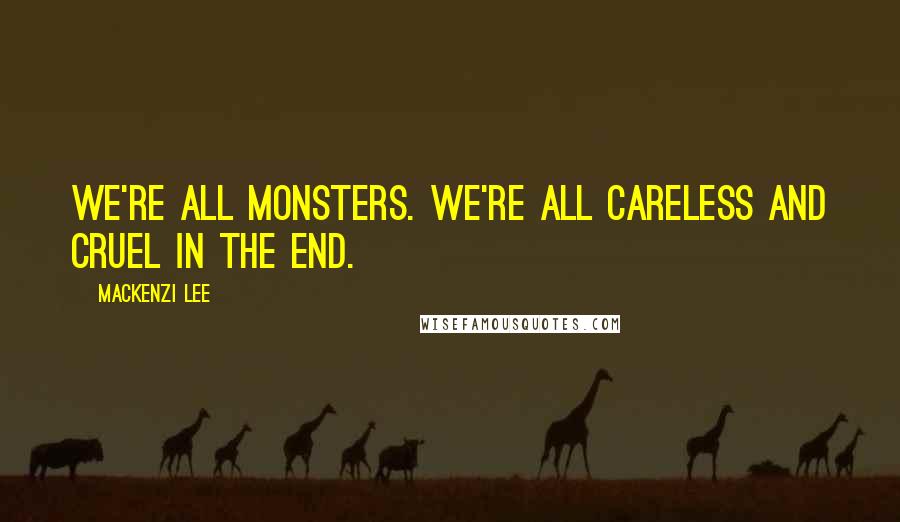 Mackenzi Lee quotes: We're all monsters. We're all careless and cruel in the end.