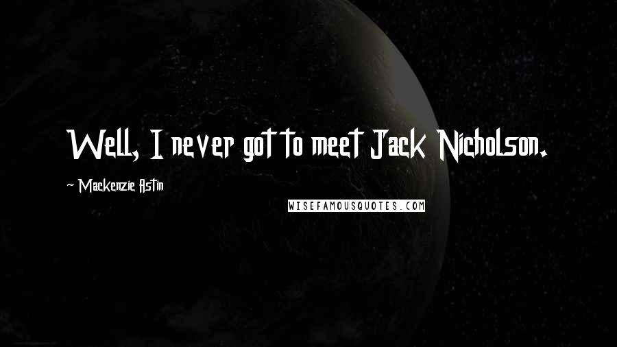 Mackenzie Astin quotes: Well, I never got to meet Jack Nicholson.