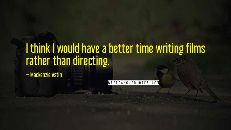 Mackenzie Astin quotes: I think I would have a better time writing films rather than directing.