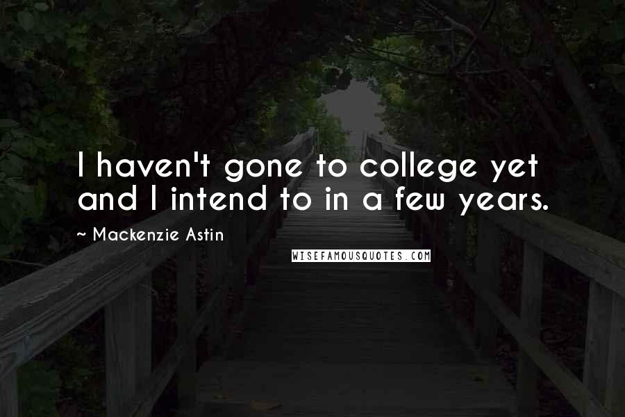 Mackenzie Astin quotes: I haven't gone to college yet and I intend to in a few years.