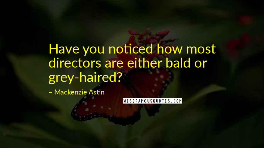 Mackenzie Astin quotes: Have you noticed how most directors are either bald or grey-haired?