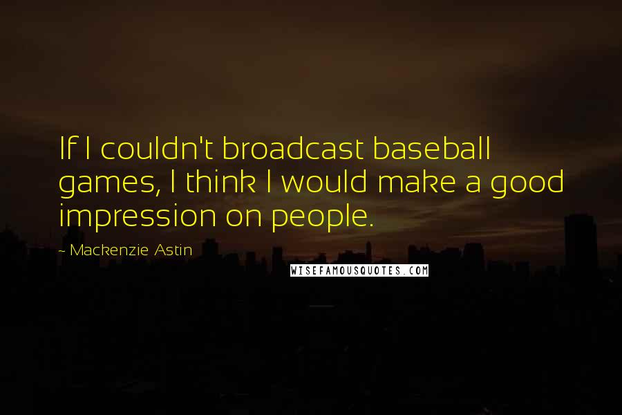 Mackenzie Astin quotes: If I couldn't broadcast baseball games, I think I would make a good impression on people.
