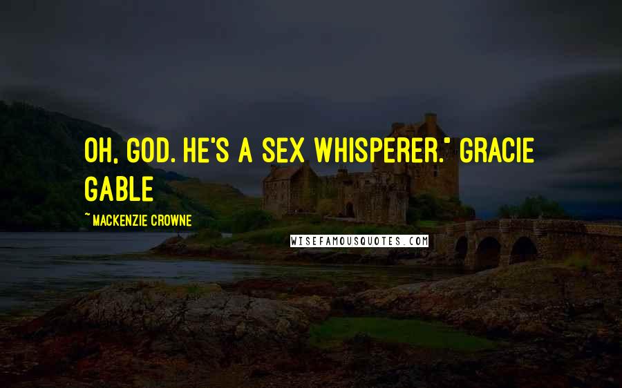 Mackenzie Crowne quotes: Oh, God. He's a sex whisperer." Gracie Gable