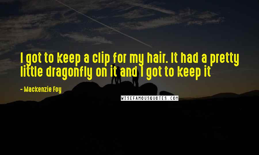 Mackenzie Foy quotes: I got to keep a clip for my hair. It had a pretty little dragonfly on it and I got to keep it