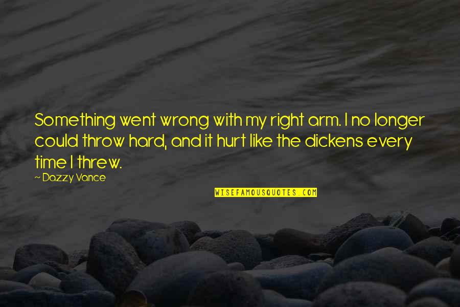 Mackenzie Foy Quotes By Dazzy Vance: Something went wrong with my right arm. I Mackenzie Foy Quotes By Dazzy Vance: Something went wrong with my right arm. I