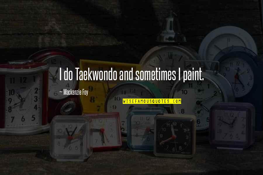 Mackenzie Foy Quotes By Mackenzie Foy: I do Taekwondo and sometimes I paint.