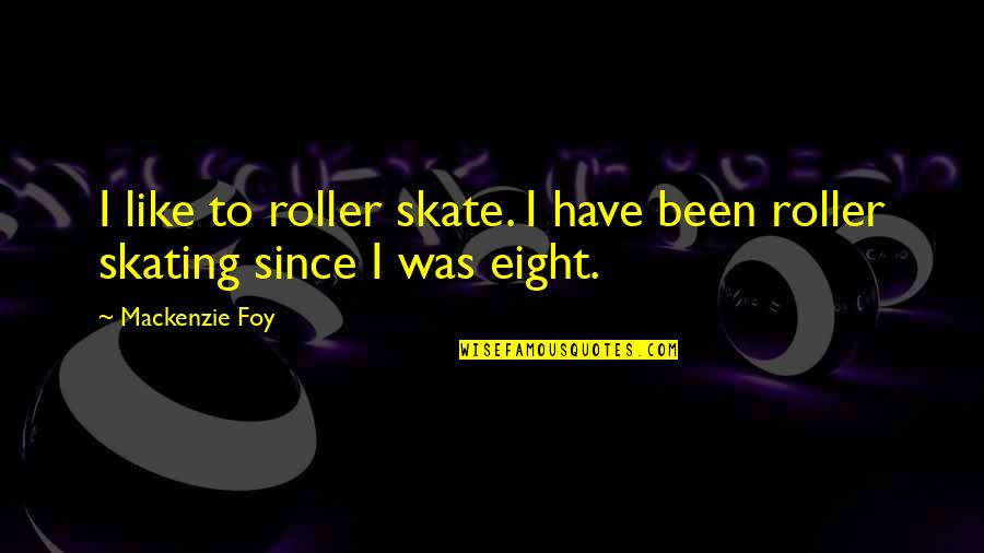 Mackenzie Foy Quotes By Mackenzie Foy: I like to roller skate. I have been