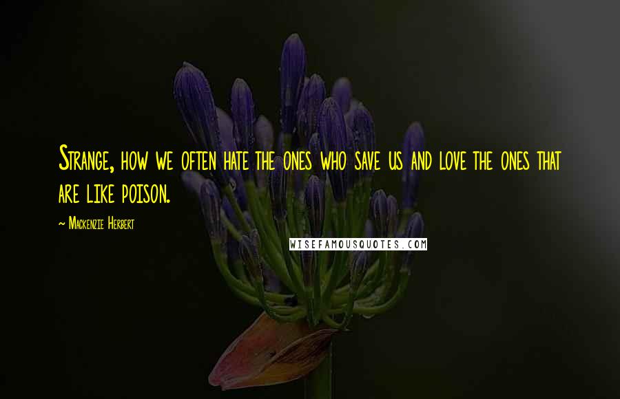 Mackenzie Herbert quotes: Strange, how we often hate the ones who save us and love the ones that are like poison.