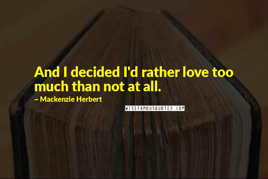 Mackenzie Herbert quotes: And I decided I'd rather love too much than not at all.