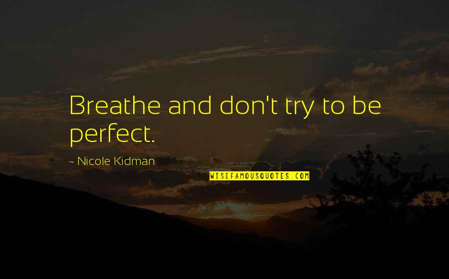 Mackenzie King Quotes By Nicole Kidman: Breathe and don't try to be perfect. Mackenzie King Quotes By Nicole Kidman: Breathe and don't try to be perfect.
