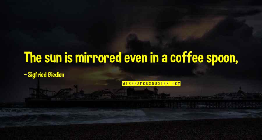 Mackenzie King Quotes By Sigfried Giedion: The sun is mirrored even in a coffee Mackenzie King Quotes By Sigfried Giedion: The sun is mirrored even in a coffee