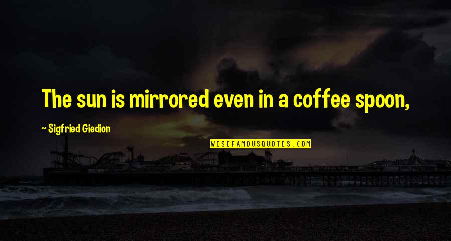 Mackenzie King Quotes By Sigfried Giedion: The sun is mirrored even in a coffee