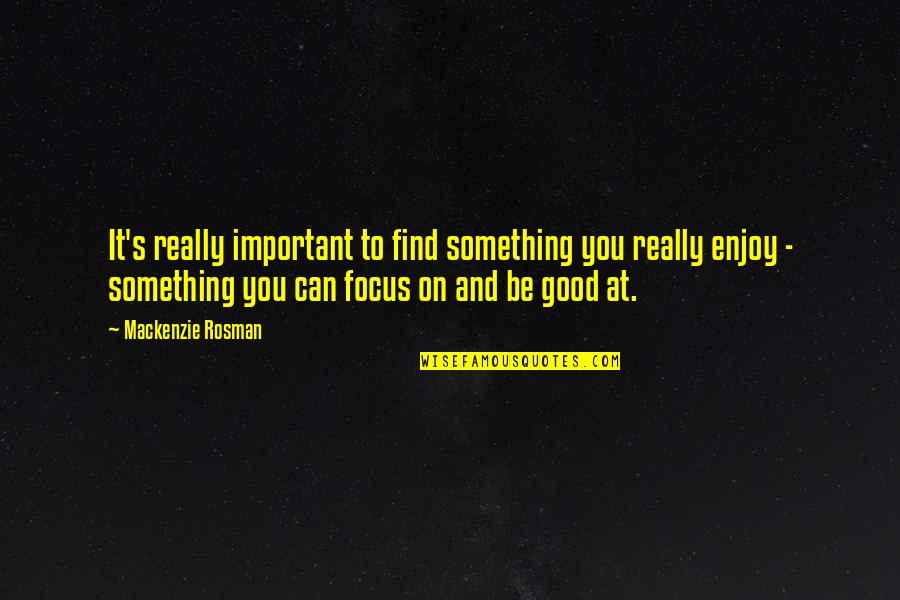 Mackenzie Rosman Quotes By Mackenzie Rosman: It's really important to find something you really