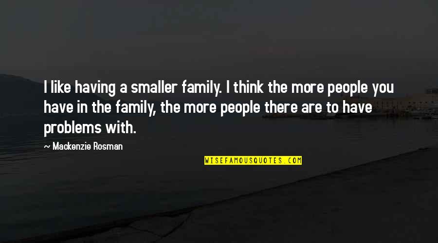 Mackenzie Rosman Quotes By Mackenzie Rosman: I like having a smaller family. I think