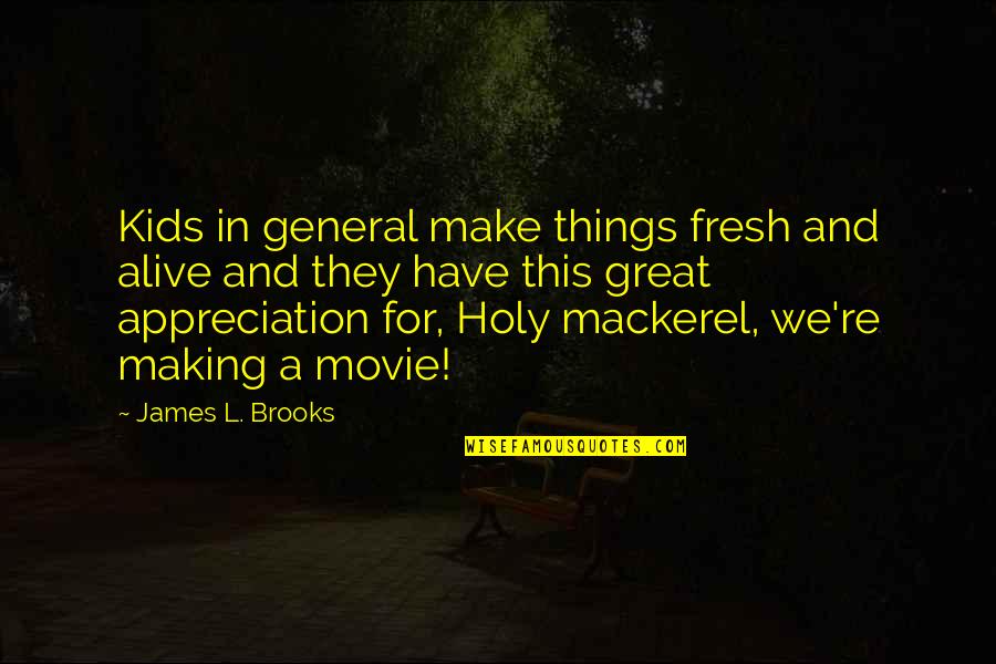 Mackerel Quotes By James L. Brooks: Kids in general make things fresh and alive