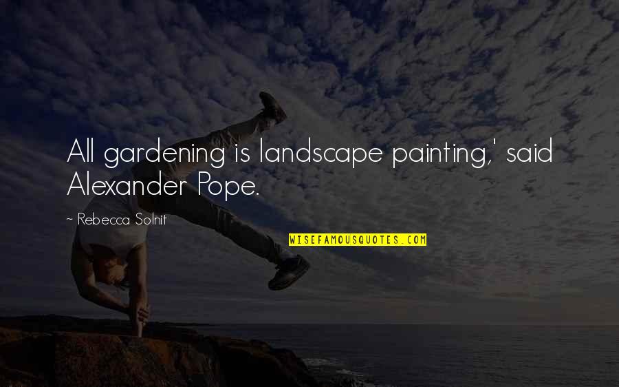 Mackerricher Park Quotes By Rebecca Solnit: All gardening is landscape painting,' said Alexander Pope. Mackerricher Park Quotes By Rebecca Solnit: All gardening is landscape painting,' said Alexander Pope.
