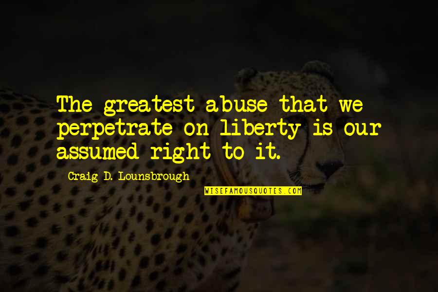 Mackessy Mary Quotes By Craig D. Lounsbrough: The greatest abuse that we perpetrate on liberty