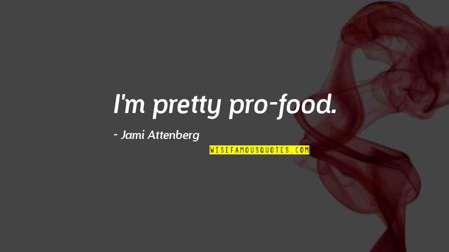 Mackhall Quotes By Jami Attenberg: I'm pretty pro-food. Mackhall Quotes By Jami Attenberg: I'm pretty pro-food.