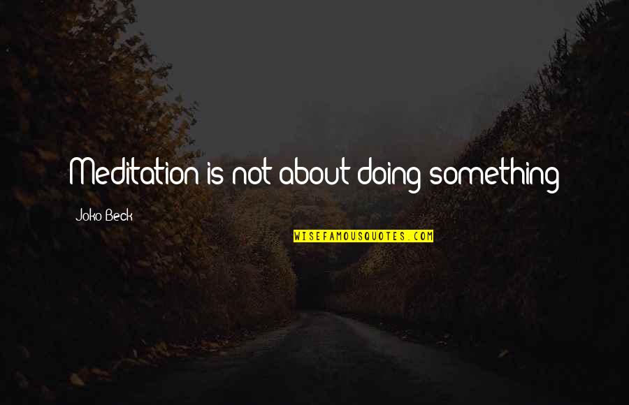 Mackhall Quotes By Joko Beck: Meditation is not about doing something Mackhall Quotes By Joko Beck: Meditation is not about doing something