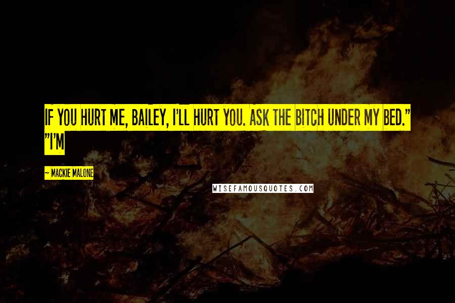 Mackie Malone quotes: If you hurt me, Bailey, I'll hurt you. Ask the bitch under my bed." "I'm