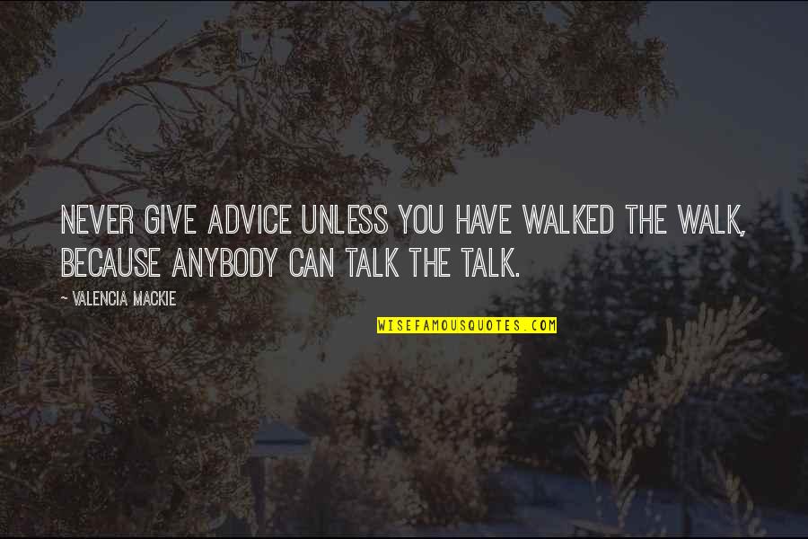 Mackie's Quotes By Valencia Mackie: Never give advice unless you have walked the