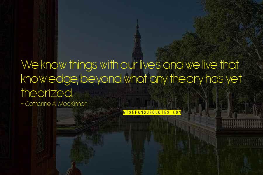 Mackinnon Quotes By Catharine A. MacKinnon: We know things with our lives and we