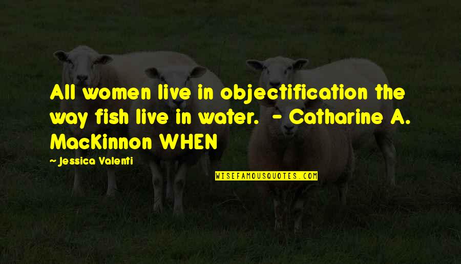 Mackinnon Quotes By Jessica Valenti: All women live in objectification the way fish