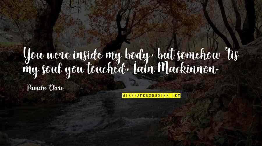 Mackinnon Quotes By Pamela Clare: You were inside my body, but somehow 'tis