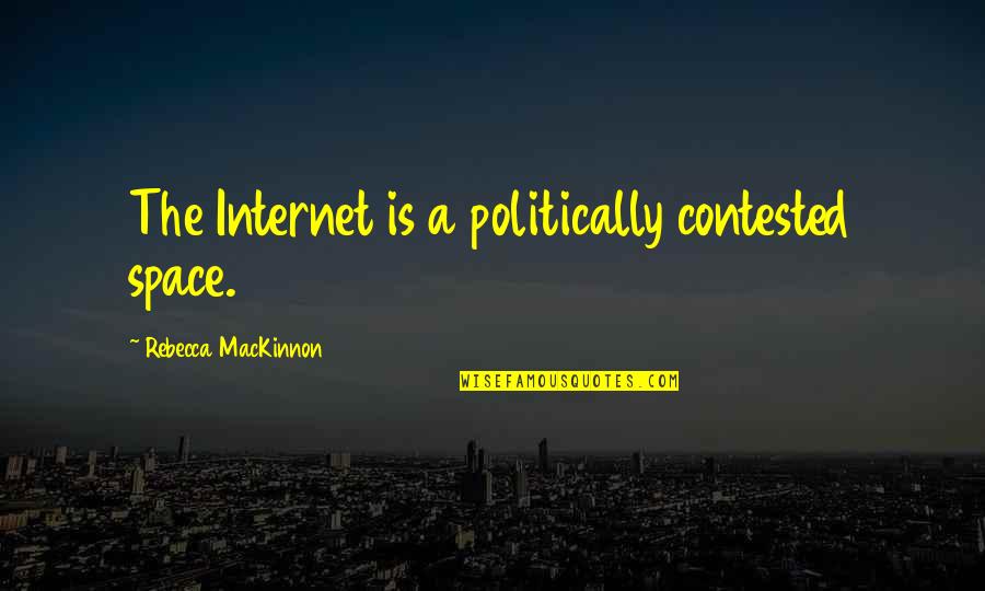 Mackinnon Quotes By Rebecca MacKinnon: The Internet is a politically contested space.