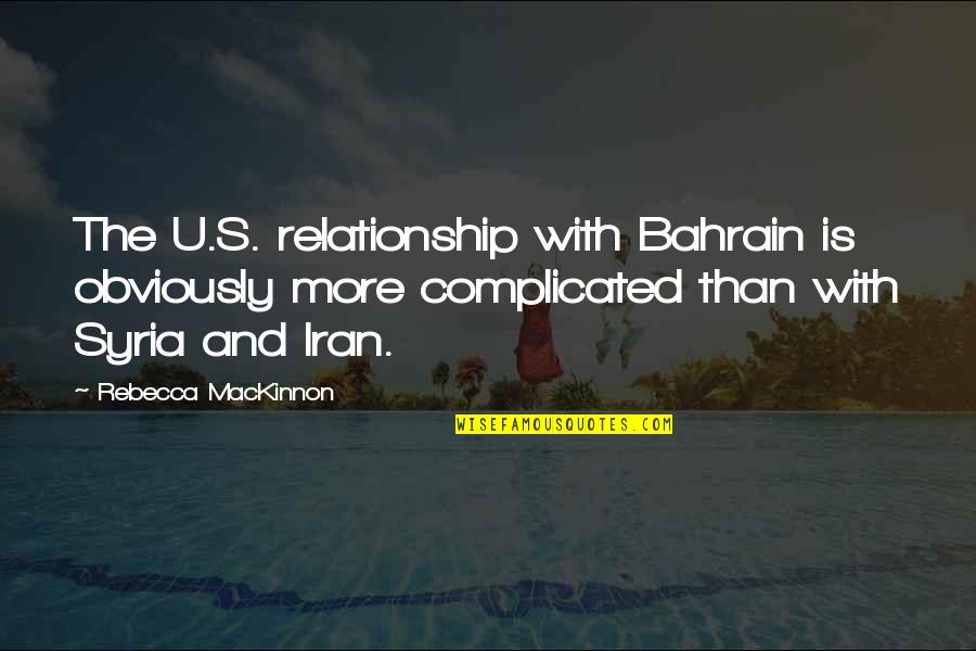 Mackinnon Quotes By Rebecca MacKinnon: The U.S. relationship with Bahrain is obviously more
