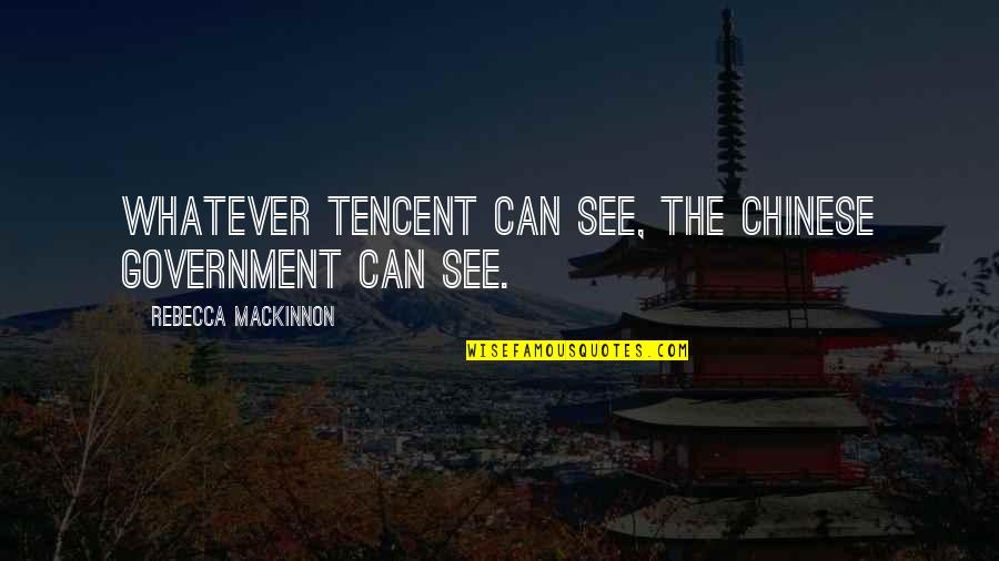 Mackinnon Quotes By Rebecca MacKinnon: Whatever Tencent can see, the Chinese government can