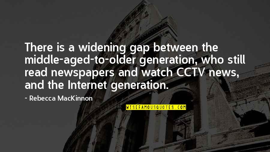 Mackinnon Quotes By Rebecca MacKinnon: There is a widening gap between the middle-aged-to-older