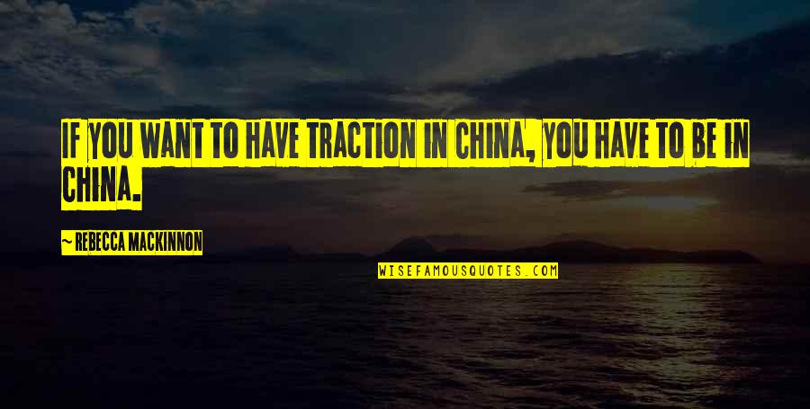 Mackinnon Quotes By Rebecca MacKinnon: If you want to have traction in China,