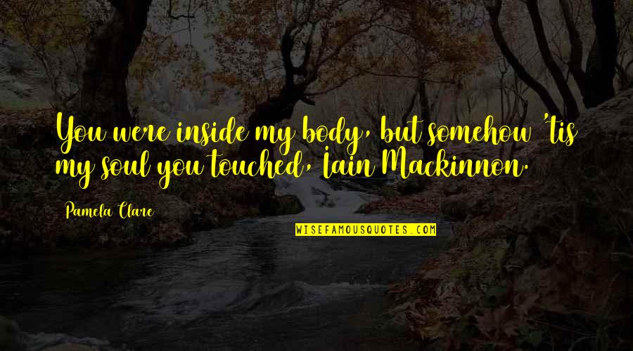 Mackinnon's Quotes By Pamela Clare: You were inside my body, but somehow 'tis