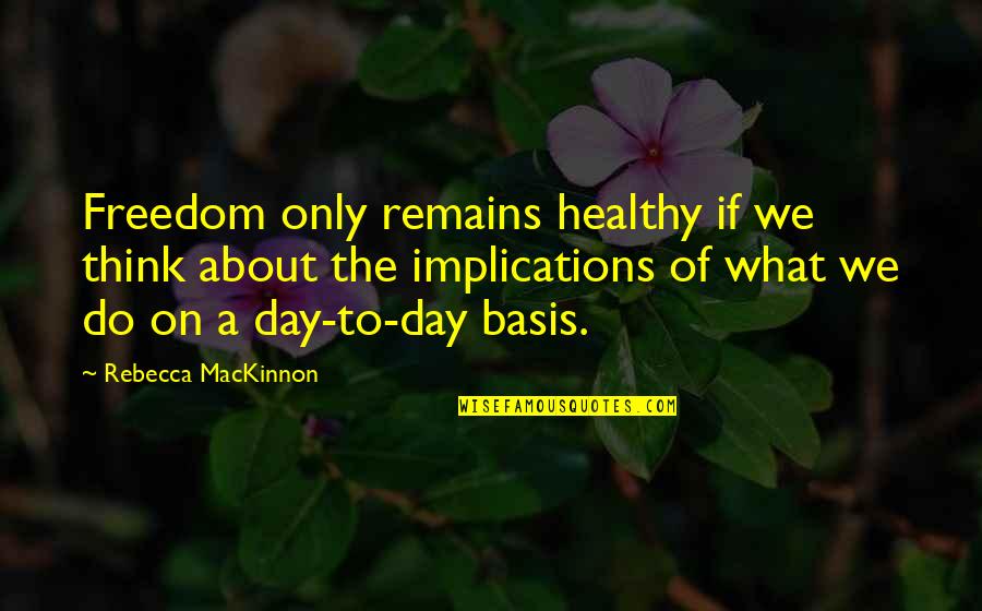 Mackinnon's Quotes By Rebecca MacKinnon: Freedom only remains healthy if we think about