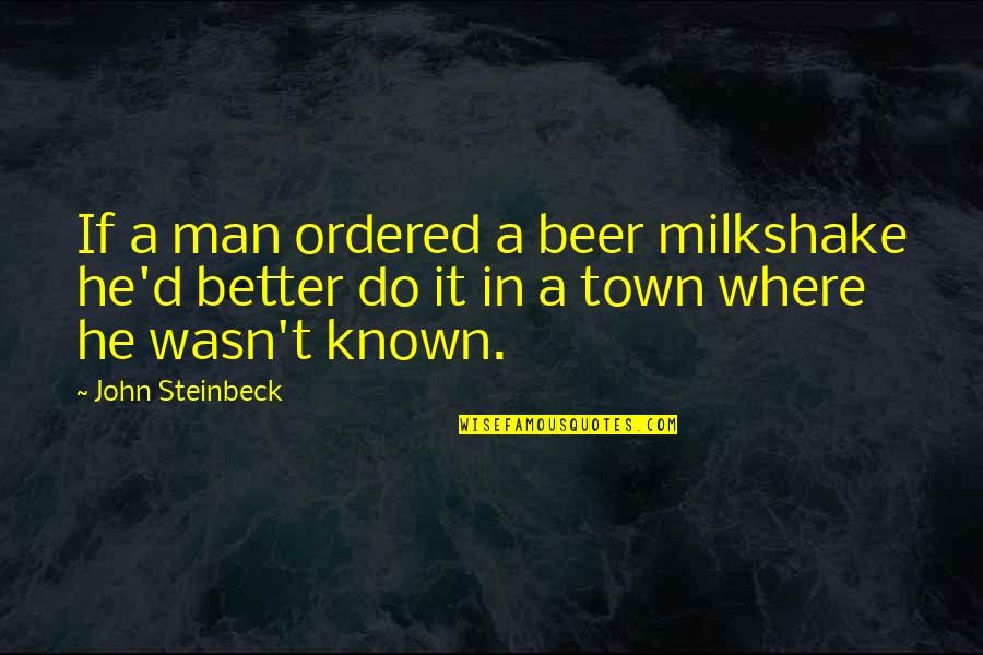 Mackins Auto Body Quotes By John Steinbeck: If a man ordered a beer milkshake he'd Mackins Auto Body Quotes By John Steinbeck: If a man ordered a beer milkshake he'd