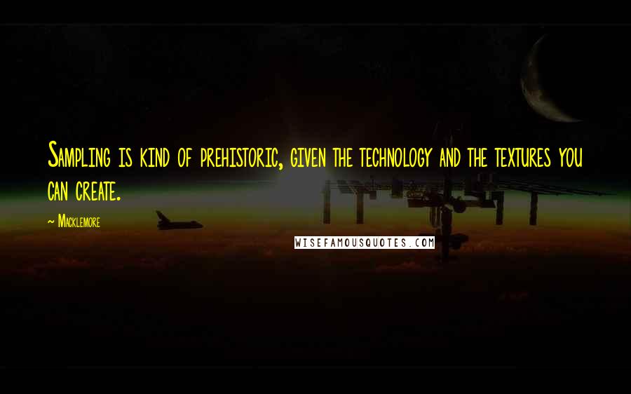 Macklemore quotes: Sampling is kind of prehistoric, given the technology and the textures you can create.